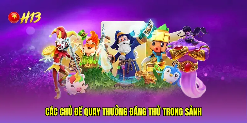 Các chủ đề quay thưởng đáng thử trong sảnh
