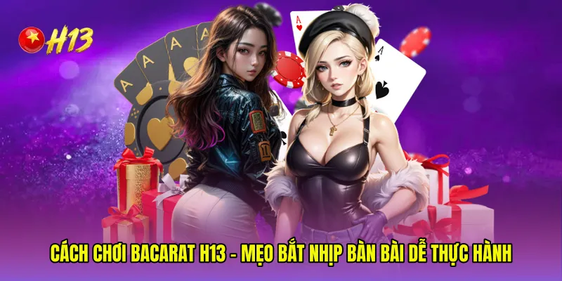Cách Chơi Bacarat H13 - Mẹo Bắt Nhịp Bàn Bài Dễ Thực Hành