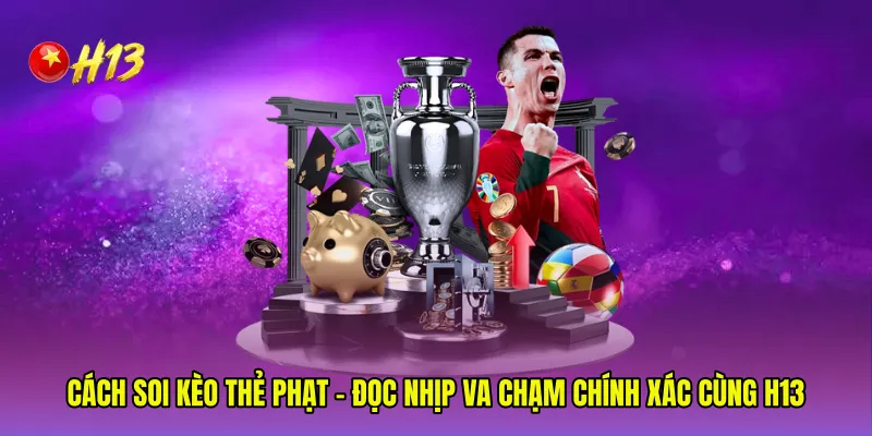 Cách Soi Kèo Thẻ Phạt - Đọc Nhịp Va Chạm Chính Xác Cùng H13