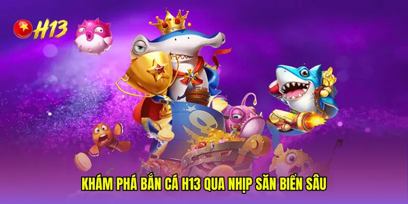 Khám phá Bắn cá H13 qua nhịp săn biển sâu