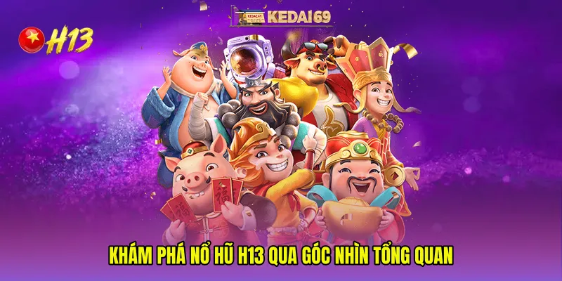 Khám phá Nổ hũ H13 qua góc nhìn tổng quan