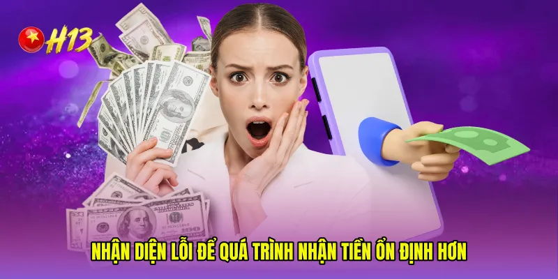 Nhận diện lỗi để quá trình nhận tiền ổn định hơn
